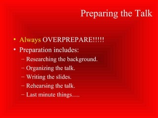 Preparing the Talk
• Always OVERPREPARE!!!!!
• Preparation includes:
– Researching the background.
– Organizing the talk.
– Writing the slides.
– Rehearsing the talk.
– Last minute things….
 