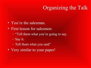 Organizing the Talk
• You’re the salesman.
• First lesson for salesmen:
– “Tell them what you’re going to say.
– Say it.
– Tell them what you said”
• Very similar to your paper!
 