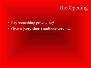 The Opening
• Say something provoking!
• Give a (very short) outline/overview.
 