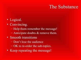 The Substance
• Logical.
• Convincing.
– Help them remember the message!
– Anticipate doubts & remove them.
• Smooth transitions
– Don’t lose the audience
– OK to re-order the sub-topics.
• Keep repeating the message!
 