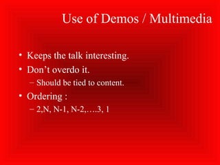 Use of Demos / Multimedia
• Keeps the talk interesting.
• Don’t overdo it.
– Should be tied to content.
• Ordering :
– 2,N, N-1, N-2,….3, 1
 