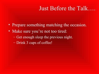 Just Before the Talk….
• Prepare something matching the occasion.
• Make sure you’re not too tired:
– Get enough sleep the previous night.
– Drink 3 cups of coffee!
 