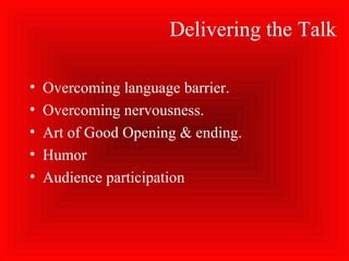Delivering the Talk
• Overcoming language barrier.
• Overcoming nervousness.
• Art of Good Opening & ending.
• Humor
• Audience participation
 