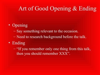 Art of Good Opening & Ending
• Opening
– Say something relevant to the occasion.
– Need to research background before the talk.
• Ending
– “If you remember only one thing from this talk,
then you should remember XXX”.
 