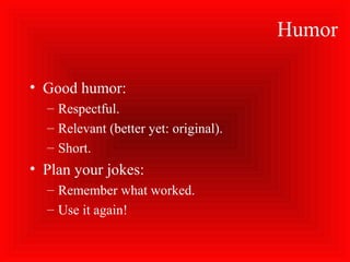Humor
• Good humor:
– Respectful.
– Relevant (better yet: original).
– Short.
• Plan your jokes:
– Remember what worked.
– Use it again!
 