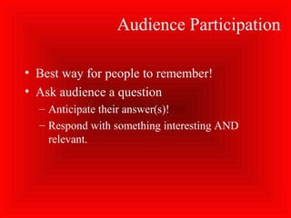 Audience Participation
• Best way for people to remember!
• Ask audience a question
– Anticipate their answer(s)!
– Respond with something interesting AND
relevant.
 