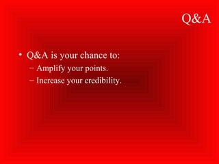 Q&A
• Q&A is your chance to:
– Amplify your points.
– Increase your credibility.
 