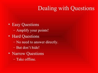 Dealing with Questions
• Easy Questions
– Amplify your points!
• Hard Questions
– No need to answer directly.
– But don’t hide!
• Narrow Questions
– Take offline.
 