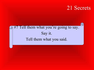 21 Secrets
#7 Tell them what you’re going to say.
Say it.
Tell them what you said.
 