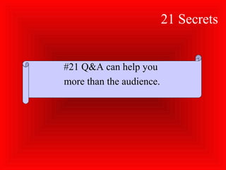 21 Secrets
#21 Q&A can help you
more than the audience.
 