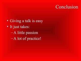 Conclusion
• Giving a talk is easy
• It just takes:
–A little passion
–A lot of practice!
 