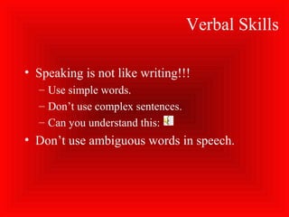Verbal Skills
• Speaking is not like writing!!!
– Use simple words.
– Don’t use complex sentences.
– Can you understand this:
• Don’t use ambiguous words in speech.
 