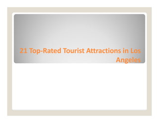 21 Top
21 Top-
-Rated Tourist Attractions in Los
Rated Tourist Attractions in Los
Angeles
Angeles
Angeles
Angeles
 