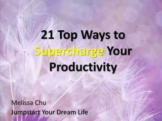 21 Top Ways to
Supercharge Your
Productivity
Melissa Chu
Jumpstart Your Dream Life
 