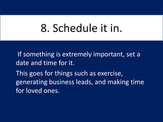 8. Schedule it in.
If something is extremely important, set a
date and time for it.
This goes for things such as exercise,...