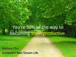 You’re 99% of the way to
becoming superproductive.
Melissa Chu
Jumpstart Your Dream Life
 