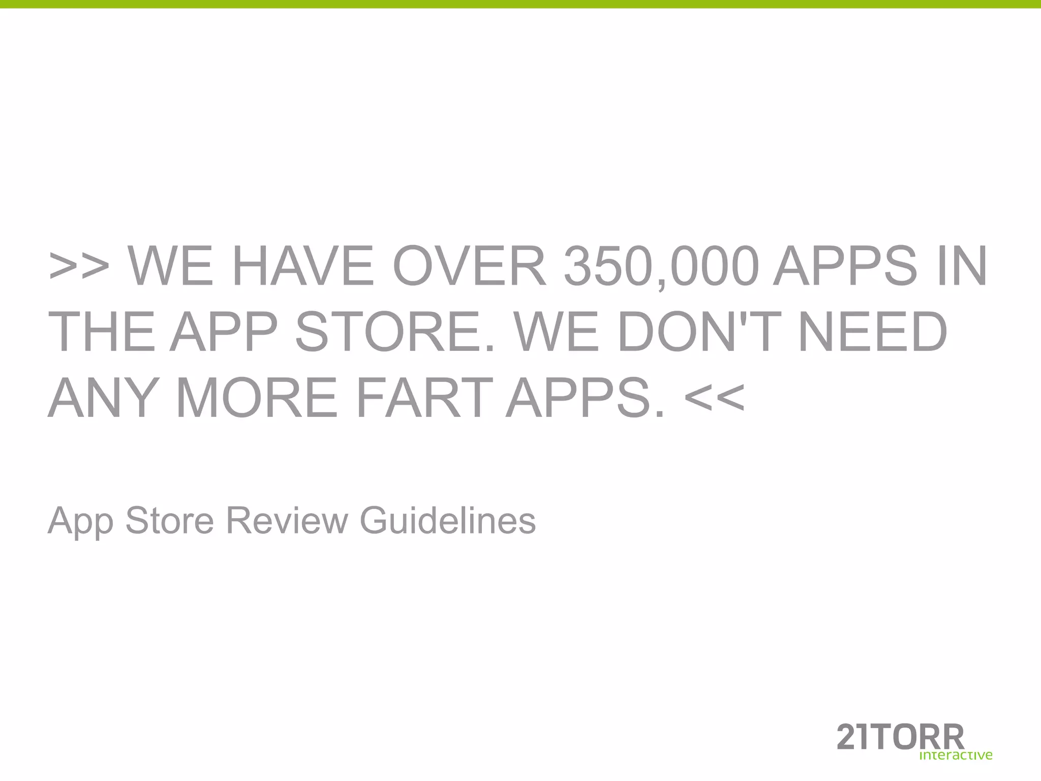 >> WE HAVE OVER 350,000 APPS IN
THE APP STORE. WE DON'T NEED
ANY MORE FART APPS. <<

App Store Review Guidelines
 