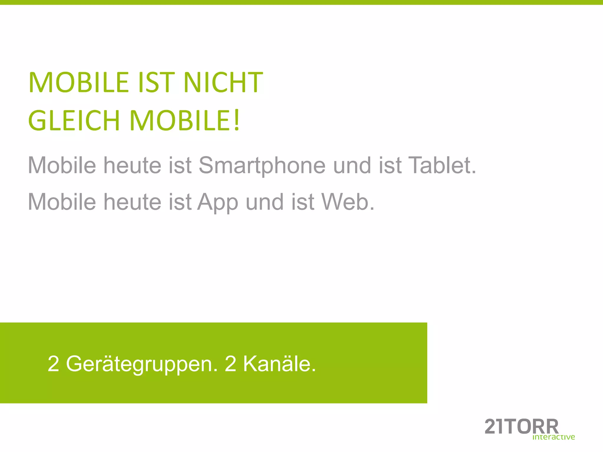MOBILE IST NICHT
GLEICH MOBILE!
Mobile heute ist Smartphone und ist Tablet.
Mobile heute ist App und ist Web.




 2 Gerätegruppen. 2 Kanäle.
 