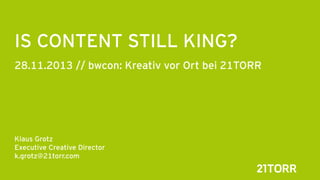 IS CONTENT STILL KING?
28.11.2013 // bwcon: Kreativ vor Ort bei 21TORR






Klaus Grotz
Executive Creative Director
k.grotz@21torr.com

 