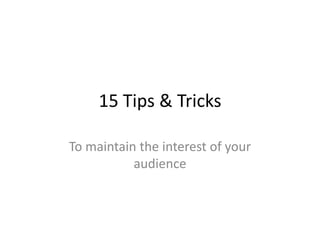 15 Tips & Tricks
To maintain the interest of your
audience

 