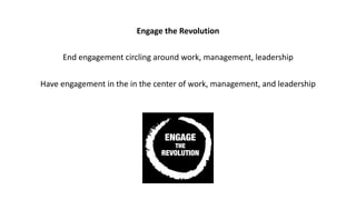 Engage	the	Revolution
End	engagement	circling	around	work,	management,	leadership
Have	engagement	in	the	in	the	center	of	...