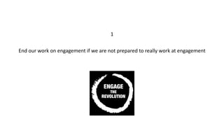 1
End	our	work	on	engagement	if	we	are	not	prepared	to	really	work	at	engagement	
 