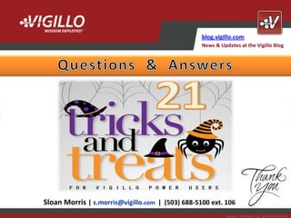 blog.vigillo.com
                                                  News & Updates at the Vigillo Blog




                                                                                                       Copyright

Sloan Morris | s.morris@vigillo.com | (503) 688-5100 ext. 106                                   2012 Vigillo LLC.
                                                                                            All Rights Reserved.




                                                           Copyright 2012 Vigillo LLC. All Rights Reserved.
 