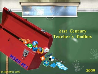 21st Century Teacher’s Toolbox 2009 © MSAD#61 2009 