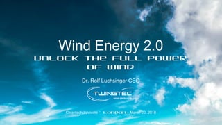 Wind Energy 2.0
Unlock the full power
of wind
Dr. Rolf Luchsinger CEO
Cleantech Innovate – London – March 20, 2018
 