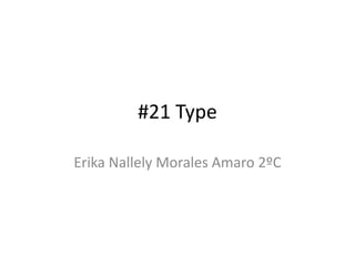 #21 Type
Erika Nallely Morales Amaro 2ºC
 