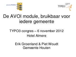 De AVOI module, bruikbaar voor
      iedere gemeente
  TYPO3 congres – 6 november 2012
           Hotel Almere

     Erik Groenland & Piet Woudt
          Gemeente Houten
 