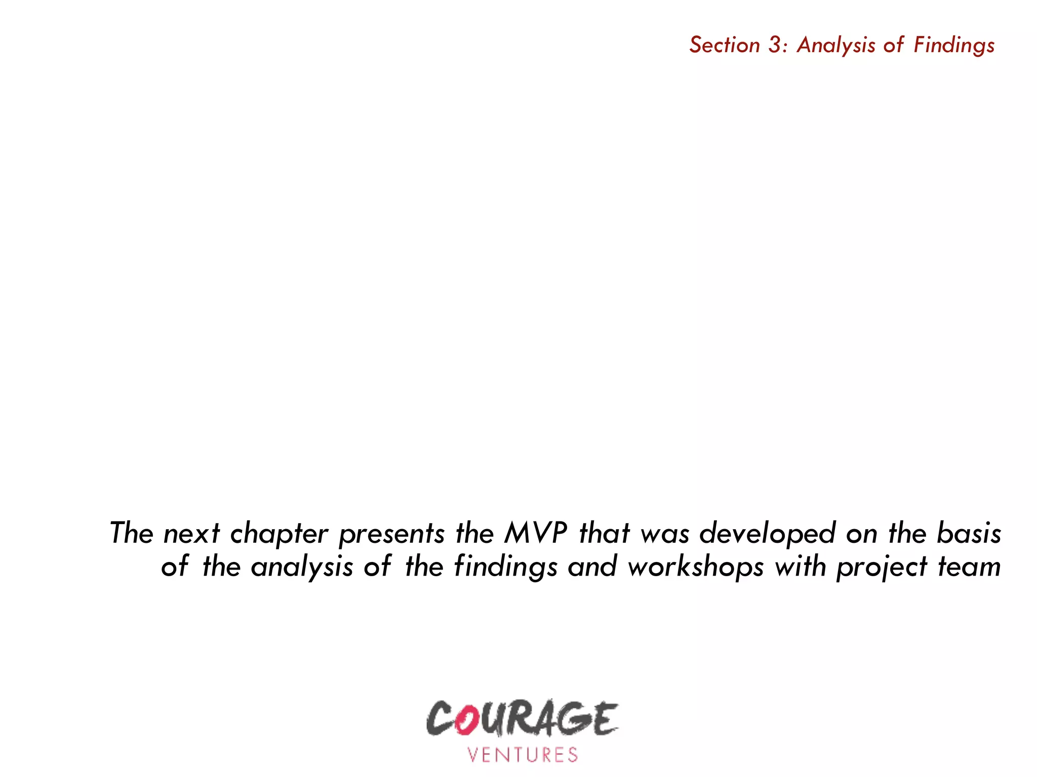 The next chapter presents the MVP that was developed on the basis
of the analysis of the findings and workshops with project team
Section 3: Analysis of Findings
 