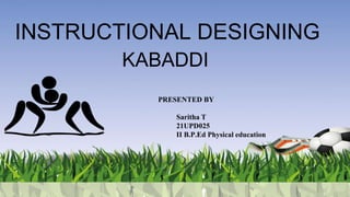 KABADDI
PRESENTED BY
Saritha T
21UPD025
II B.P.Ed Physical education
INSTRUCTIONAL DESIGNING
 