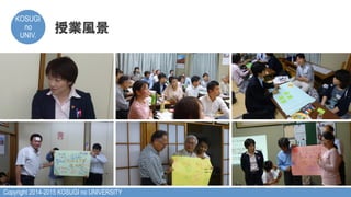 Copyright 2014-2015 KOSUGI no UNIVERSITY
KOSUGI
no
UNIV.	
授業風景
 
