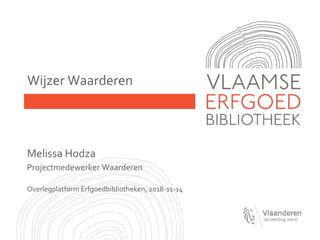Wijzer Waarderen
Melissa Hodza
Projectmedewerker Waarderen
Overlegplatform Erfgoedbibliotheken, 2018-11-14
 