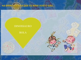 AS BRINCADEIRAS QUE EU MAIS GOSTO SÃO... DINOSSAURO BOLA 