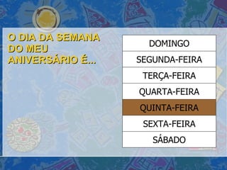 O DIA DA SEMANA DO MEU ANIVERSÁRIO É... SÁBADO SEXTA-FEIRA QUINTA-FEIRA QUARTA-FEIRA TERÇA-FEIRA SEGUNDA-FEIRA DOMINGO 