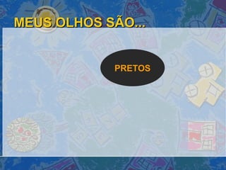 MEUS OLHOS SÃO... PRETOS 