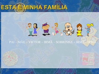 ESTA É MINHA FAMÍLIA PAI – MÃE – VICTOR – IRMÃ – SOBRINHA – IRMÃ - IRMÃ 