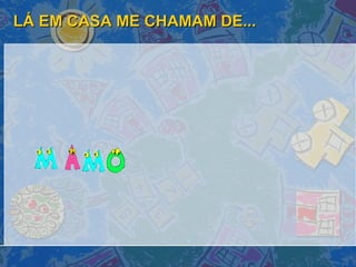 LÁ EM CASA ME CHAMAM DE... 