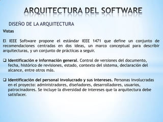 DISEÑO DE LA ARQUITECTURA
Vistas
El IEEE Software propone el estándar IEEE 1471 que define un conjunto de
recomendaciones ...