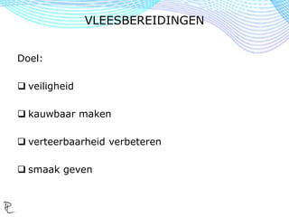 Doel:
 veiligheid
 kauwbaar maken
 verteerbaarheid verbeteren
 smaak geven
VLEESBEREIDINGEN
 