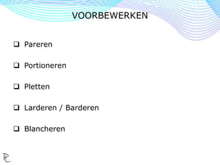  Pareren
 Portioneren
 Pletten
 Larderen / Barderen
 Blancheren
VOORBEWERKEN
 