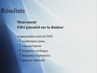 Résultats Mouvement Effet potentiel sur la douleur Augmentation activité SNS    conductance peau    vascularisation    fréquence cardiaque    fréquence respiratoire -    pression artérielle  