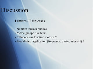 Discussion Limites / Faiblesses Nombre travaux publiés M ême groupe d‘auteurs Influence sur fonction motrice ? Modalités d‘application (fréquence, durée, intensité) ? 