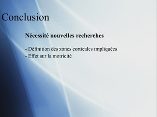 Conclusion Nécessité nouvelles recherches Définition des zones corticales impliquées Effet sur la motricité 