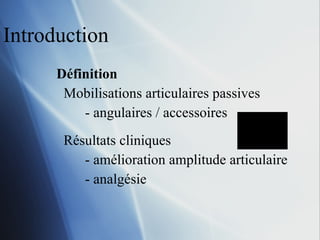 Introduction Définition Mobilisations articulaires passives - angulaires / accessoires Résultats cliniques - amélioration amplitude articulaire - analgésie 