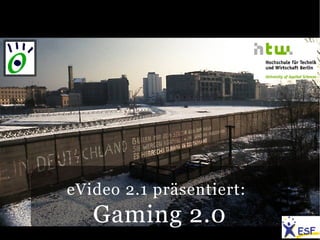 eVideo 2.1 präsentiert:
   Gaming 2.0
 