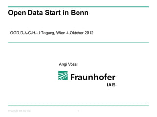 Open Data Start in Bonn

  OGD D-A-C-H-LI Tagung, Wien 4.Oktober 2012




                               Angi Voss




© Fraunhofer IAIS, Angi Voss               1
 
