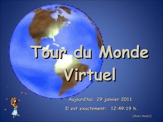 Tour du Monde Virtuel Aujourd’hui:  29 janvier 2011   Il est exactement:  12:48:57  h. (Avec music) 